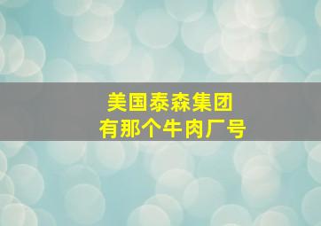 美国泰森集团 有那个牛肉厂号